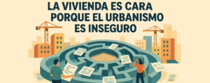 La vivienda es cara porque el urbanismo es inseguro